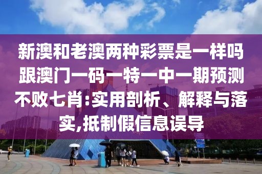 新澳和老澳兩種彩票是一樣嗎跟澳門一碼一特一中一期預(yù)測(cè)不敗七肖:實(shí)用剖析、解釋與落實(shí),抵制假信息誤導(dǎo)