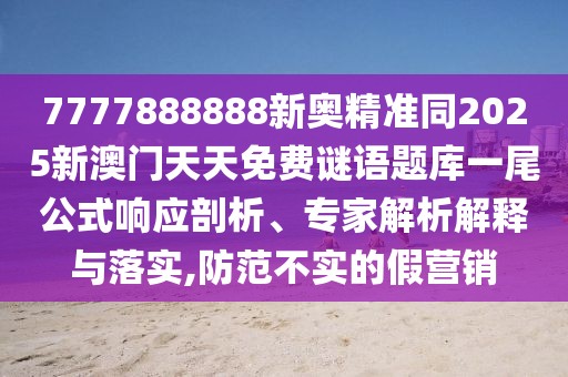 7777888888新奧精準(zhǔn)同2025新澳門天天免費(fèi)謎語題庫一尾公式響應(yīng)剖析、專家解析解釋與落實(shí),防范不實(shí)的假營(yíng)銷