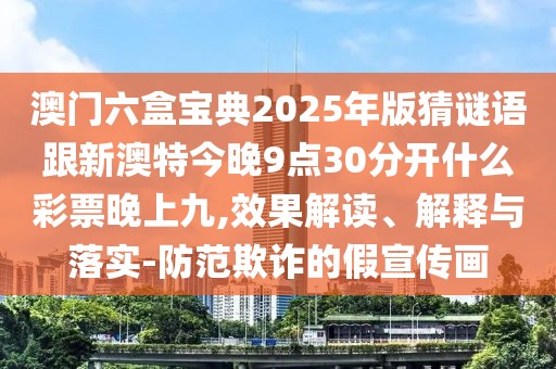 澳門(mén)六盒寶典2025年版猜謎語(yǔ)跟新澳特今晚9點(diǎn)30分開(kāi)什么彩票晚上九,效果解讀、解釋與落實(shí)-防范欺詐的假宣傳畫(huà)