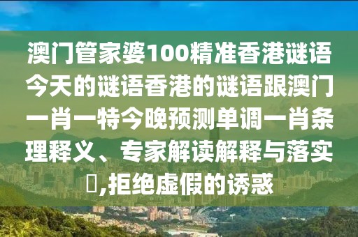 澳門管家婆100精準(zhǔn)香港謎語今天的謎語香港的謎語跟澳門一肖一特今晚預(yù)測單調(diào)一肖條理釋義、專家解讀解釋與落實(shí)?,拒絕虛假的誘惑