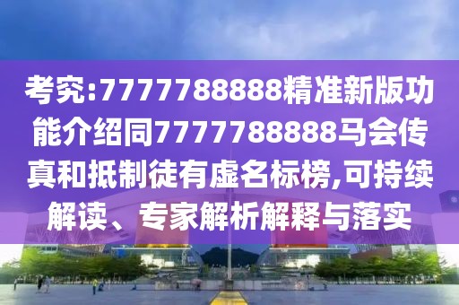 考究:7777788888精準(zhǔn)新版功能介紹同7777788888馬會傳真和抵制徒有虛名標(biāo)榜,可持續(xù)解讀、專家解析解釋與落實(shí)