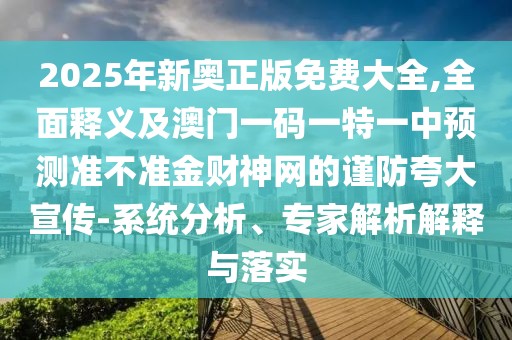 2025年新奧正版免費(fèi)大全,全面釋義及澳門一碼一特一中預(yù)測(cè)準(zhǔn)不準(zhǔn)金財(cái)神網(wǎng)的謹(jǐn)防夸大宣傳-系統(tǒng)分析、專家解析解釋與落實(shí)