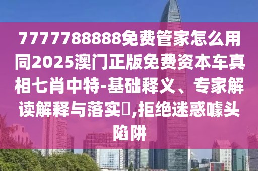 7777788888免費(fèi)管家怎么用同2025澳門正版免費(fèi)資本車真相七肖中特-基礎(chǔ)釋義、專家解讀解釋與落實(shí)?,拒絕迷惑噱頭陷阱