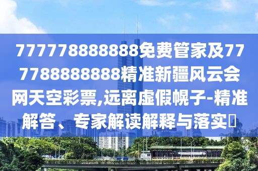 777778888888免費(fèi)管家及777788888888精準(zhǔn)新疆風(fēng)云會(huì)網(wǎng)天空彩票,遠(yuǎn)離虛假幌子-精準(zhǔn)解答、專家解讀解釋與落實(shí)?