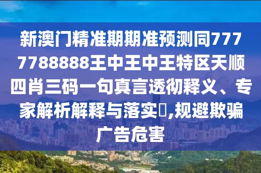 新澳門精準期期準預(yù)測同7777788888王中王中王特區(qū)天順四肖三碼一句真言透徹釋義、專家解析解釋與落實?,規(guī)避欺騙廣告危害