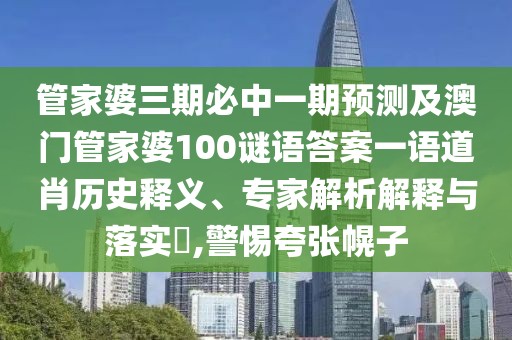 管家婆三期必中一期預測及澳門管家婆100謎語答案一語道肖歷史釋義、專家解析解釋與落實?,警惕夸張幌子