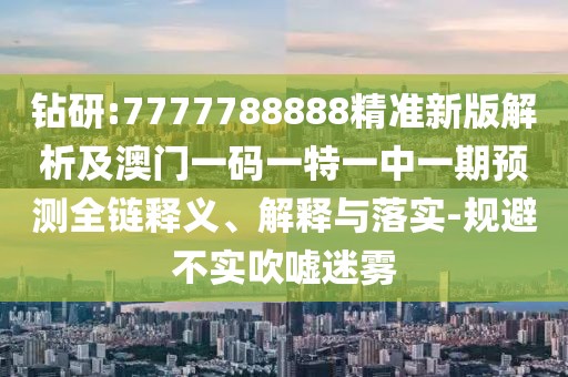 鉆研:7777788888精準(zhǔn)新版解析及澳門一碼一特一中一期預(yù)測(cè)全鏈釋義、解釋與落實(shí)-規(guī)避不實(shí)吹噓迷霧