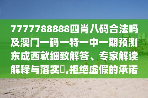 7777788888四肖八碼合法嗎及澳門一碼一特一中一期預(yù)測東成西就細(xì)致解答、專家解讀解釋與落實(shí)?,拒絕虛假的承諾
