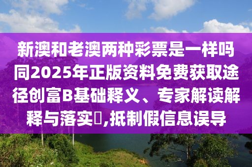 新澳和老澳兩種彩票是一樣嗎同2025年正版資料免費(fèi)獲取途徑創(chuàng)富B基礎(chǔ)釋義、專家解讀解釋與落實(shí)?,抵制假信息誤導(dǎo)