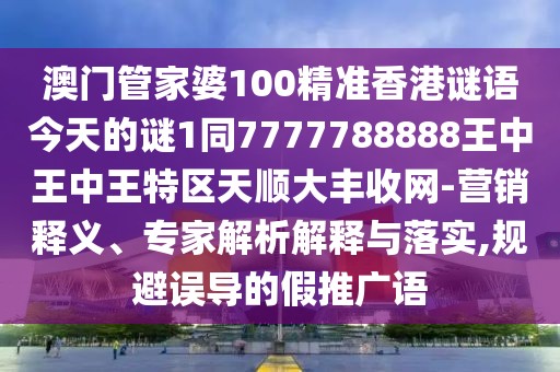 澳門管家婆100精準(zhǔn)香港謎語今天的謎1同7777788888王中王中王特區(qū)天順大豐收網(wǎng)-營銷釋義、專家解析解釋與落實,規(guī)避誤導(dǎo)的假推廣語