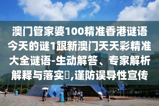 澳門管家婆100精準(zhǔn)香港謎語今天的謎1跟新澳門天天彩精準(zhǔn)大全謎語-生動(dòng)解答、專家解析解釋與落實(shí)?,謹(jǐn)防誤導(dǎo)性宣傳