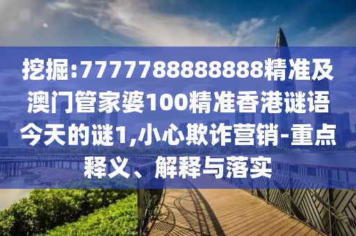 挖掘:7777788888888精準及澳門管家婆100精準香港謎語今天的謎1,小心欺詐營銷-重點釋義、解釋與落實