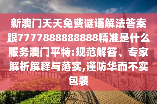 新澳門天天免費謎語解法答案跟7777888888888精準(zhǔn)是什么服務(wù)澳門平特:規(guī)范解答、專家解析解釋與落實,謹(jǐn)防華而不實包裝