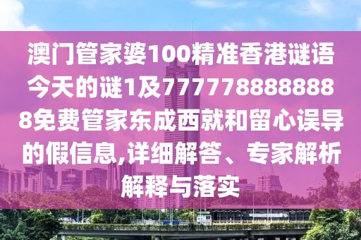澳門管家婆100精準(zhǔn)香港謎語今天的謎1及7777788888888免費(fèi)管家東成西就和留心誤導(dǎo)的假信息,詳細(xì)解答、專家解析解釋與落實(shí)