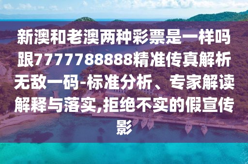 新澳和老澳兩種彩票是一樣嗎跟7777788888精準(zhǔn)傳真解析無(wú)敵一碼-標(biāo)準(zhǔn)分析、專家解讀解釋與落實(shí),拒絕不實(shí)的假宣傳影