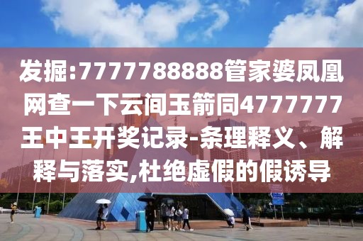 發(fā)掘:7777788888管家婆鳳凰網(wǎng)查一下云間玉箭同4777777王中王開獎(jiǎng)記錄-條理釋義、解釋與落實(shí),杜絕虛假的假誘導(dǎo)