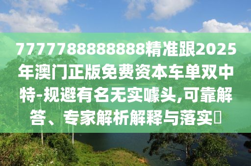7777788888888精準(zhǔn)跟2025年澳門正版免費(fèi)資本車單雙中特-規(guī)避有名無(wú)實(shí)噱頭,可靠解答、專家解析解釋與落實(shí)?
