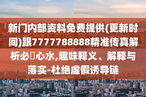 新門內(nèi)部資料免費提供(更新時間)跟7777788888精準(zhǔn)傳真解析必發(fā)心水,趣味釋義、解釋與落實-杜絕虛假誘導(dǎo)鏈