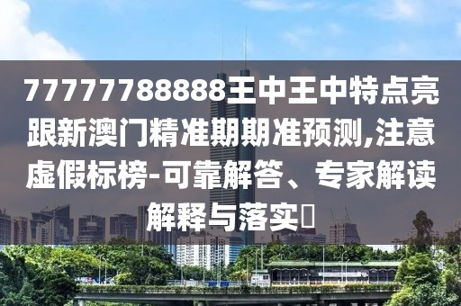 77777788888王中王中特點(diǎn)亮跟新澳門精準(zhǔn)期期準(zhǔn)預(yù)測,注意虛假標(biāo)榜-可靠解答、專家解讀解釋與落實(shí)?