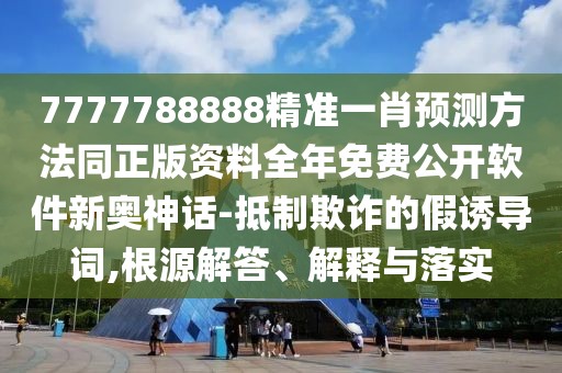 7777788888精準(zhǔn)一肖預(yù)測(cè)方法同正版資料全年免費(fèi)公開(kāi)軟件新奧神話-抵制欺詐的假誘導(dǎo)詞,根源解答、解釋與落實(shí)