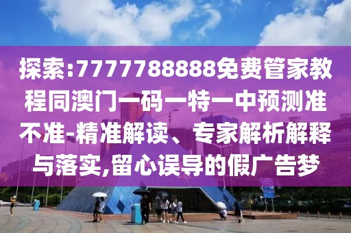 探索:7777788888免費(fèi)管家教程同澳門(mén)一碼一特一中預(yù)測(cè)準(zhǔn)不準(zhǔn)-精準(zhǔn)解讀、專(zhuān)家解析解釋與落實(shí),留心誤導(dǎo)的假?gòu)V告夢(mèng)