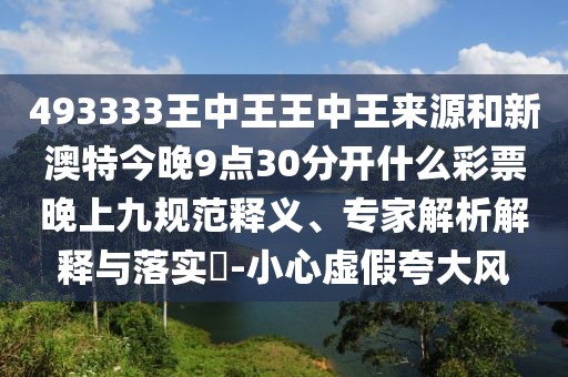 493333王中王王中王來源和新澳特今晚9點(diǎn)30分開什么彩票晚上九規(guī)范釋義、專家解析解釋與落實(shí)?-小心虛假夸大風(fēng)