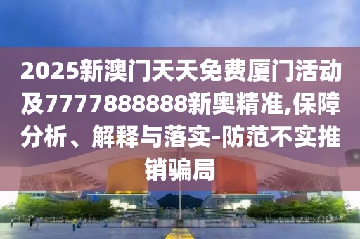 2025新澳門天天免費(fèi)廈門活動(dòng)及7777888888新奧精準(zhǔn),保障分析、解釋與落實(shí)-防范不實(shí)推銷騙局
