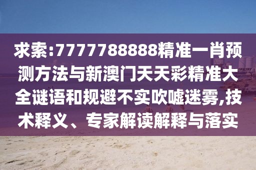 求索:7777788888精準(zhǔn)一肖預(yù)測(cè)方法與新澳門天天彩精準(zhǔn)大全謎語和規(guī)避不實(shí)吹噓迷霧,技術(shù)釋義、專家解讀解釋與落實(shí)