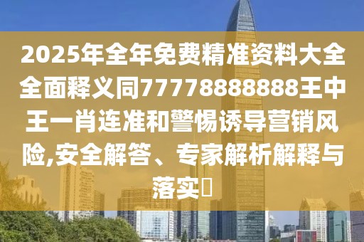 2025年全年免費(fèi)精準(zhǔn)資料大全全面釋義同77778888888王中王一肖連準(zhǔn)和警惕誘導(dǎo)營(yíng)銷風(fēng)險(xiǎn),安全解答、專家解析解釋與落實(shí)?
