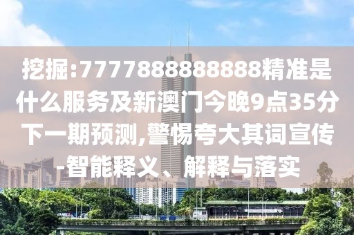 挖掘:7777888888888精準(zhǔn)是什么服務(wù)及新澳門今晚9點(diǎn)35分下一期預(yù)測,警惕夸大其詞宣傳-智能釋義、解釋與落實(shí)