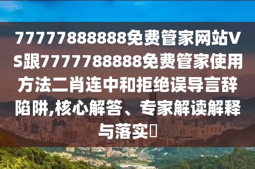 77777888888免費管家網(wǎng)站VS跟7777788888免費管家使用方法二肖連中和拒絕誤導(dǎo)言辭陷阱,核心解答、專家解讀解釋與落實?