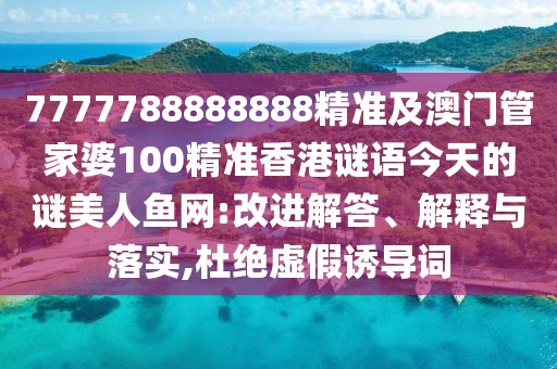 7777788888888精準(zhǔn)及澳門管家婆100精準(zhǔn)香港謎語(yǔ)今天的謎美人魚網(wǎng):改進(jìn)解答、解釋與落實(shí),杜絕虛假誘導(dǎo)詞