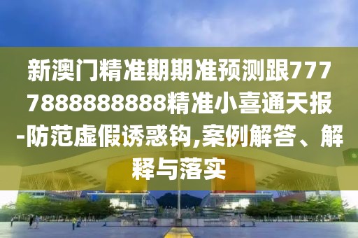 新澳門(mén)精準(zhǔn)期期準(zhǔn)預(yù)測(cè)跟7777888888888精準(zhǔn)小喜通天報(bào)-防范虛假誘惑鉤,案例解答、解釋與落實(shí)