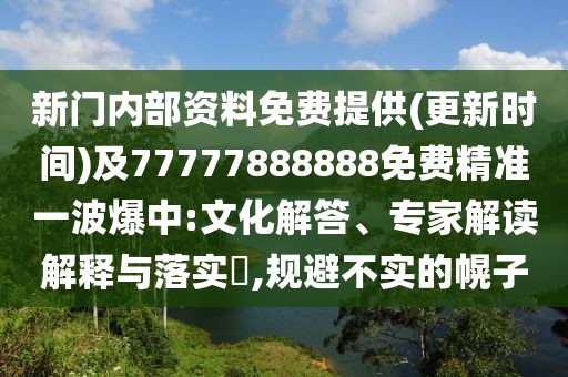新門內(nèi)部資料免費(fèi)提供(更新時(shí)間)及77777888888免費(fèi)精準(zhǔn)一波爆中:文化解答、專家解讀解釋與落實(shí)?,規(guī)避不實(shí)的幌子