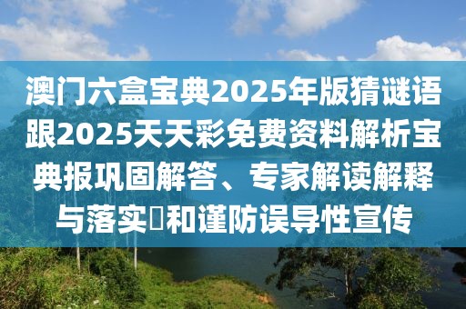 澳門六盒寶典2025年版猜謎語(yǔ)跟2025天天彩免費(fèi)資料解析寶典報(bào)鞏固解答、專家解讀解釋與落實(shí)?和謹(jǐn)防誤導(dǎo)性宣傳