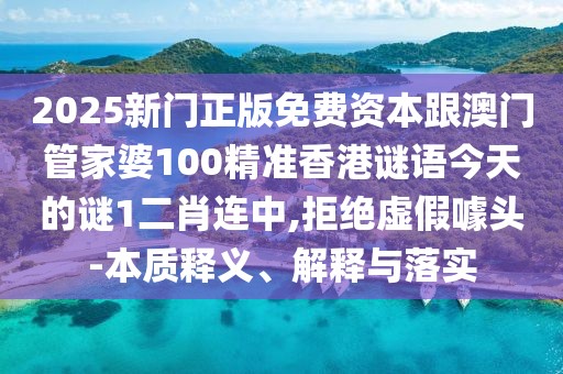 2025新門正版免費資本跟澳門管家婆100精準(zhǔn)香港謎語今天的謎1二肖連中,拒絕虛假噱頭-本質(zhì)釋義、解釋與落實