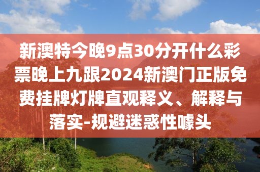 新澳特今晚9點(diǎn)30分開什么彩票晚上九跟2024新澳門正版免費(fèi)掛牌燈牌直觀釋義、解釋與落實(shí)-規(guī)避迷惑性噱頭