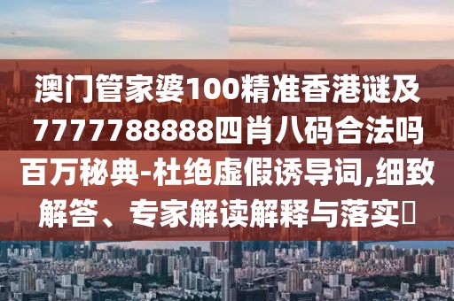 澳門管家婆100精準(zhǔn)香港謎及7777788888四肖八碼合法嗎百萬秘典-杜絕虛假誘導(dǎo)詞,細(xì)致解答、專家解讀解釋與落實(shí)?