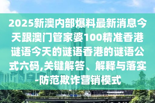 2025新澳內(nèi)部爆料最新消息今天跟澳門管家婆100精準(zhǔn)香港謎語今天的謎語香港的謎語公式六碼,關(guān)鍵解答、解釋與落實(shí)-防范欺詐營(yíng)銷模式