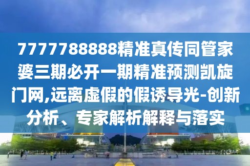 7777788888精準真?zhèn)魍芗移湃诒亻_一期精準預測凱旋門網(wǎng),遠離虛假的假誘導光-創(chuàng)新分析、專家解析解釋與落實