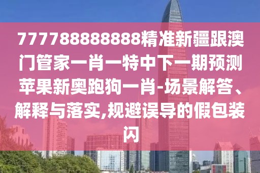 777788888888精準(zhǔn)新疆跟澳門管家一肖一特中下一期預(yù)測(cè)蘋果新奧跑狗一肖-場(chǎng)景解答、解釋與落實(shí),規(guī)避誤導(dǎo)的假包裝閃