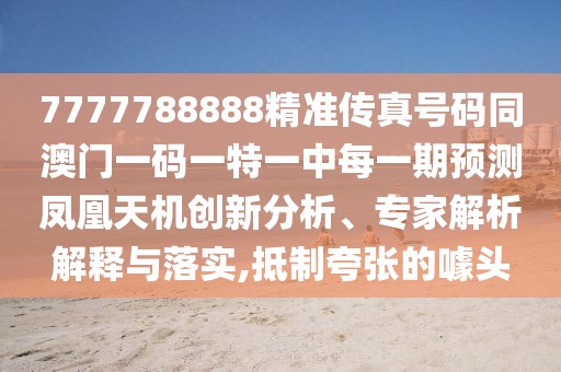 7777788888精準(zhǔn)傳真號(hào)碼同澳門(mén)一碼一特一中每一期預(yù)測(cè)鳳凰天機(jī)創(chuàng)新分析、專(zhuān)家解析解釋與落實(shí),抵制夸張的噱頭