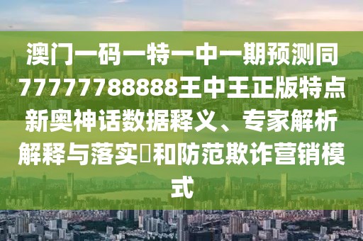 澳門一碼一特一中一期預(yù)測同77777788888王中王正版特點(diǎn)新奧神話數(shù)據(jù)釋義、專家解析解釋與落實(shí)?和防范欺詐營銷模式