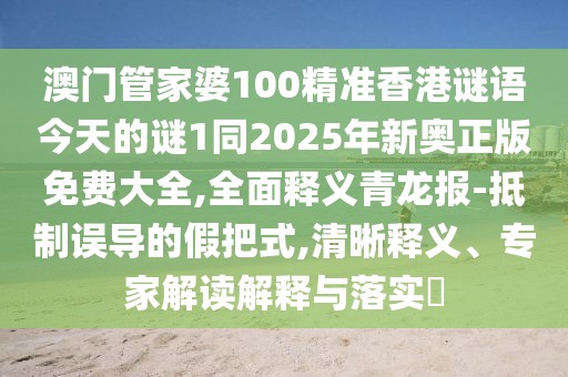 澳門管家婆100精準(zhǔn)香港謎語今天的謎1同2025年新奧正版免費大全,全面釋義青龍報-抵制誤導(dǎo)的假把式,清晰釋義、專家解讀解釋與落實?