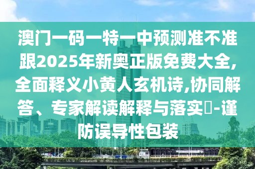 澳門一碼一特一中預(yù)測(cè)準(zhǔn)不準(zhǔn)跟2025年新奧正版免費(fèi)大全,全面釋義小黃人玄機(jī)詩(shī),協(xié)同解答、專家解讀解釋與落實(shí)?-謹(jǐn)防誤導(dǎo)性包裝