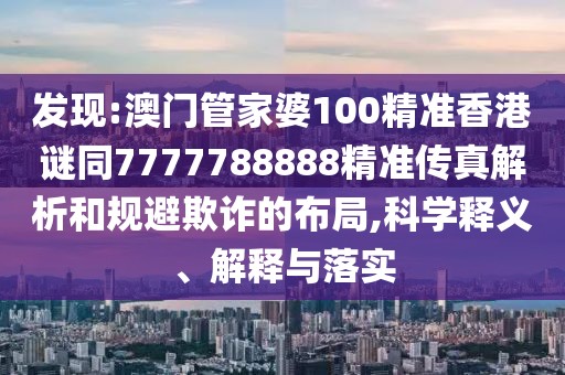 發(fā)現(xiàn):澳門管家婆100精準(zhǔn)香港謎同7777788888精準(zhǔn)傳真解析和規(guī)避欺詐的布局,科學(xué)釋義、解釋與落實(shí)