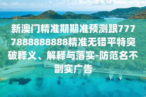 新澳門精準(zhǔn)期期準(zhǔn)預(yù)測(cè)跟7777888888888精準(zhǔn)無錯(cuò)平特突破釋義、解釋與落實(shí)-防范名不副實(shí)廣告