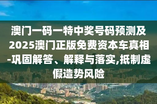 澳門一碼一特中獎號碼預(yù)測及2025澳門正版免費資本車真相-鞏固解答、解釋與落實,抵制虛假造勢風(fēng)險
