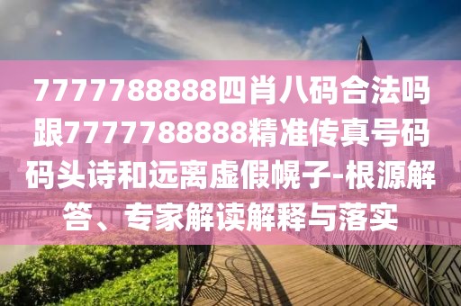 7777788888四肖八碼合法嗎跟7777788888精準(zhǔn)傳真號(hào)碼碼頭詩(shī)和遠(yuǎn)離虛假幌子-根源解答、專家解讀解釋與落實(shí)