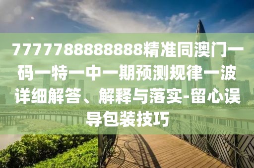 7777788888888精準(zhǔn)同澳門一碼一特一中一期預(yù)測規(guī)律一波詳細(xì)解答、解釋與落實(shí)-留心誤導(dǎo)包裝技巧